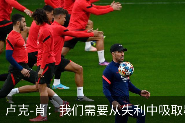 卢克-肖：我们需要从失利中吸取教训，但无意轻视对手