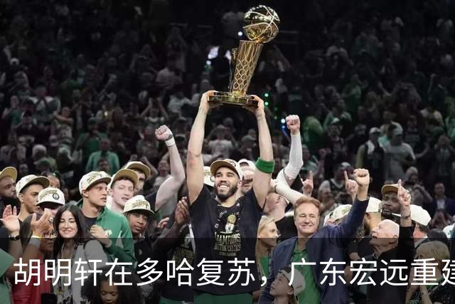 胡明轩在多哈复苏，广东宏远重建时期迎来关键拼图